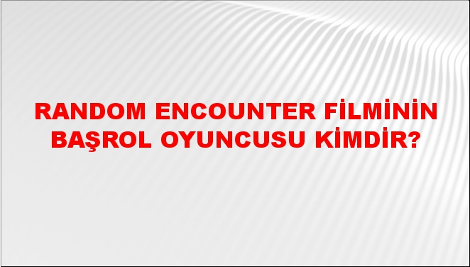 Random Encounter Filminin Başrol Oyuncusu Kimdir? - NTV Haber